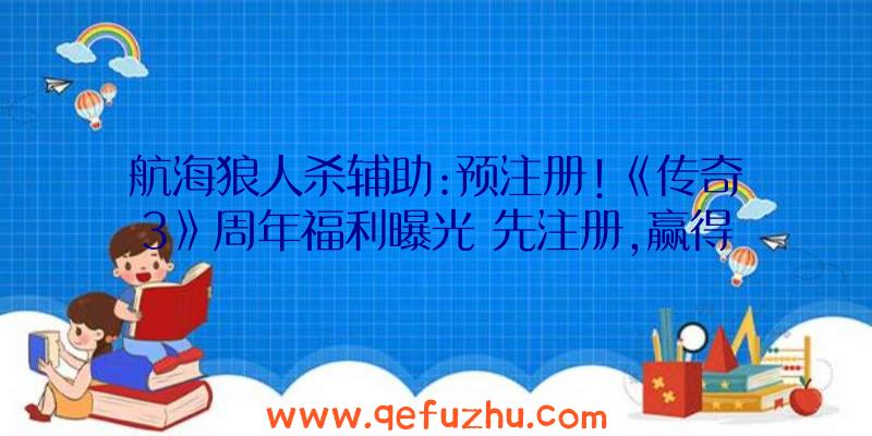 航海狼人杀辅助:预注册!《传奇3》周年福利曝光